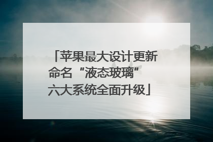 苹果最大设计更新命名“液态玻璃” 六大系统全面升级