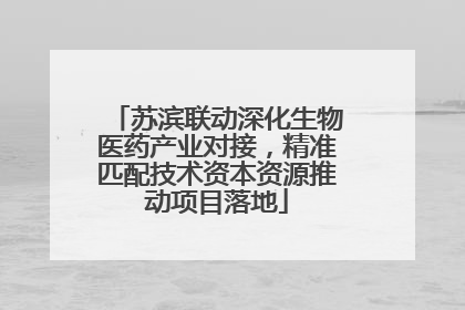 苏滨联动深化生物医药产业对接，精准匹配技术资本资源推动项目落地