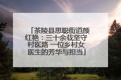 茶陵县思聪街道颜红艳：三十余载坚守村医路 一位乡村女医生的芳华与担当