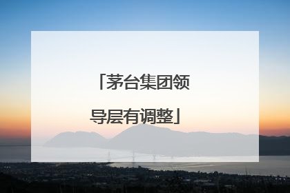 茅台集团领导层有调整