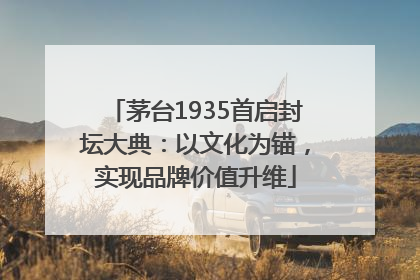 茅台1935首启封坛大典：以文化为锚，实现品牌价值升维