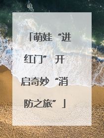 萌娃“进红门” 开启奇妙“消防之旅”