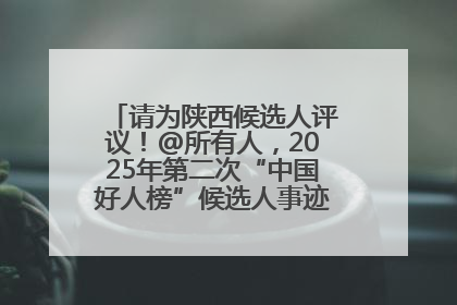 请为陕西候选人评议！@所有人，2025年第二次“中国好人榜”候选人事迹展示评议开始