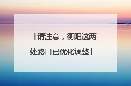请注意，衡阳这两处路口已优化调整