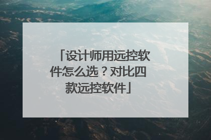 设计师用远控软件怎么选？对比四款远控软件