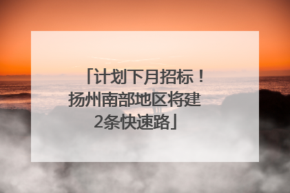 计划下月招标！扬州南部地区将建2条快速路