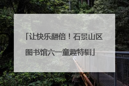 让快乐翻倍！石景山区图书馆六一童趣特辑