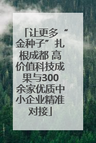 让更多“金种子”扎根成都 高价值科技成果与300余家优质中小企业精准对接