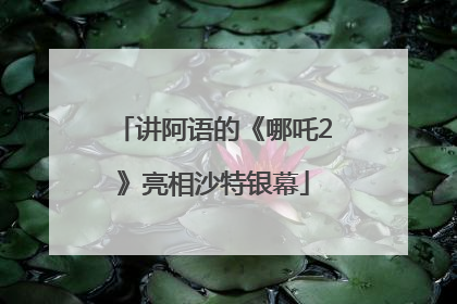 讲阿语的《哪吒2》亮相沙特银幕