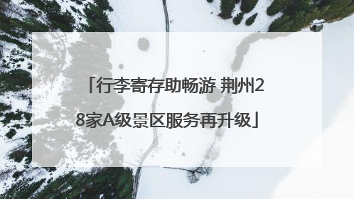 行李寄存助畅游 荆州28家A级景区服务再升级
