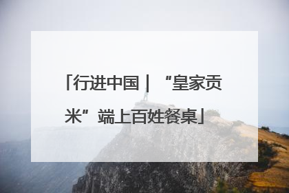行进中国｜“皇家贡米”端上百姓餐桌
