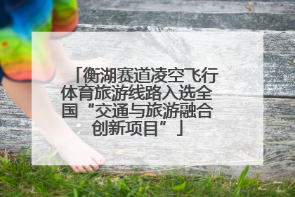 衡湖赛道凌空飞行体育旅游线路入选全国“交通与旅游融合创新项目”