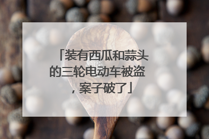 装有西瓜和蒜头的三轮电动车被盗，案子破了