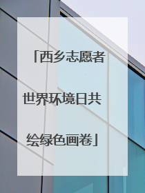 西乡志愿者世界环境日共绘绿色画卷