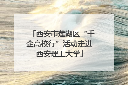 西安市莲湖区“千企高校行”活动走进西安理工大学