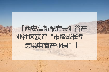西安高新配套云汇谷产业社区获评“市级成长型跨境电商产业园”
