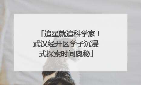 追星就追科学家！武汉经开区学子沉浸式探索时间奥秘