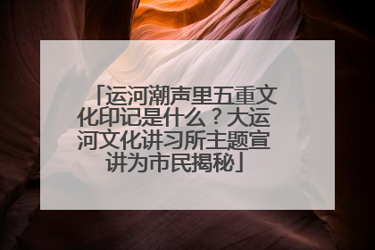 运河潮声里五重文化印记是什么？大运河文化讲习所主题宣讲为市民揭秘