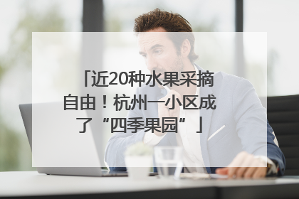 近20种水果采摘自由！杭州一小区成了“四季果园”