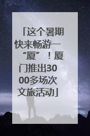 这个暑期快来畅游一“厦”！厦门推出3000多场次文旅活动