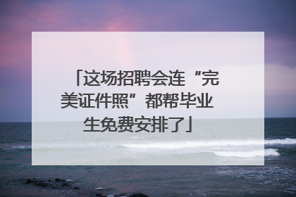 这场招聘会连“完美证件照”都帮毕业生免费安排了