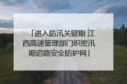 进入防汛关键期 江西高速管理部门织密汛期道路安全防护网