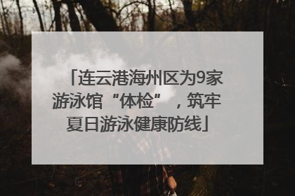 连云港海州区为9家游泳馆“体检”，筑牢夏日游泳健康防线