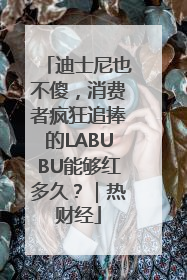 迪士尼也不傻，消费者疯狂追捧的LABUBU能够红多久？｜热财经