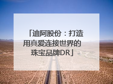 迪阿股份：打造用真爱连接世界的珠宝品牌DR