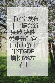 辽宁发布｜“振兴新突破 决胜勇争先”营口市力争上半年GDP增长6%左右