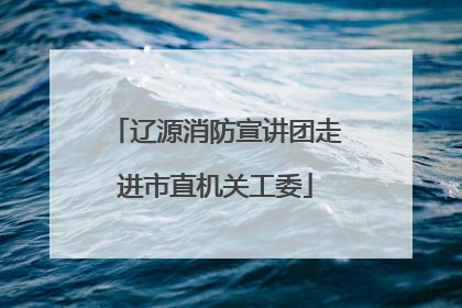 辽源消防宣讲团走进市直机关工委
