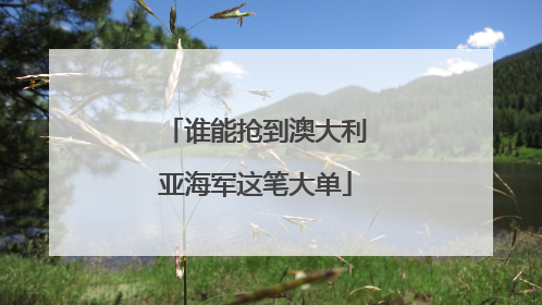谁能抢到澳大利亚海军这笔大单