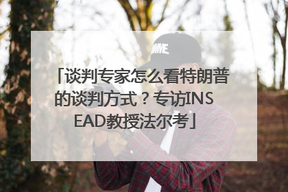 谈判专家怎么看特朗普的谈判方式？专访INSEAD教授法尔考