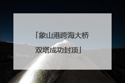 象山港跨海大桥双塔成功封顶