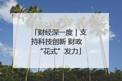 财经深一度｜支持科技创新 财政“花式”发力