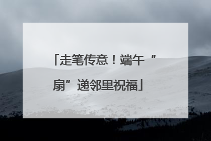 走笔传意！端午“扇”递邻里祝福