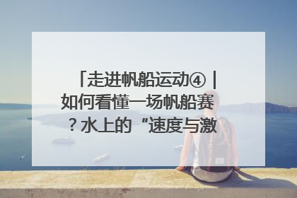 走进帆船运动④｜如何看懂一场帆船赛？水上的“速度与激情”同样精彩