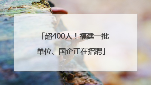 超400人！福建一批单位、国企正在招聘