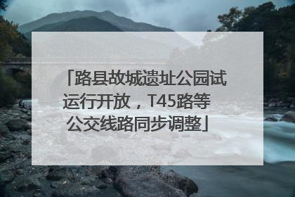 路县故城遗址公园试运行开放，T45路等公交线路同步调整