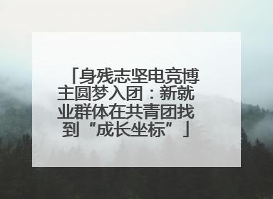 身残志坚电竞博主圆梦入团：新就业群体在共青团找到“成长坐标”