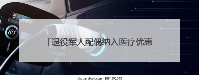 退役军人配偶纳入医疗优惠！多地优待举措范围拓展