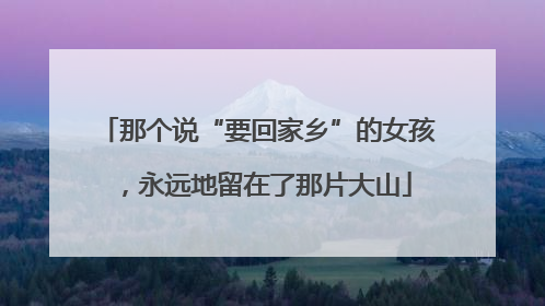 那个说“要回家乡”的女孩，永远地留在了那片大山