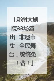 郑州大剧院33场演出+非遗市集+全民舞台，统统免！费！