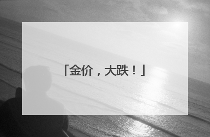 金价，大跌！