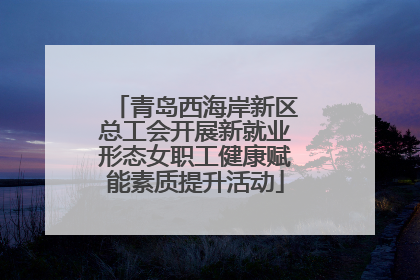 青岛西海岸新区总工会开展新就业形态女职工健康赋能素质提升活动