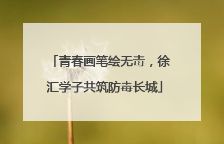 青春画笔绘无毒，徐汇学子共筑防毒长城