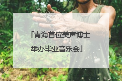 青海首位美声博士举办毕业音乐会