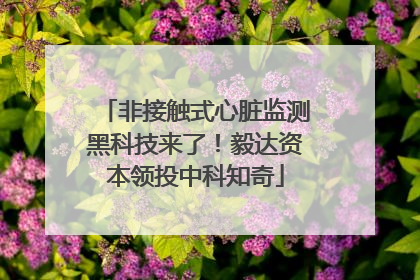非接触式心脏监测黑科技来了！毅达资本领投中科知奇