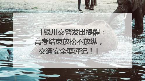 银川交警发出提醒：高考结束放松不放纵，交通安全要谨记！