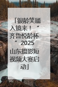 银龄笑靥入镜来！“齐鲁悦龄杯”2025山东摄影短视频大赛启动